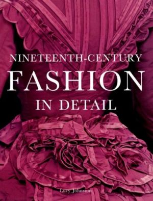 Nineteenth Century Fashion in Detail by Lucy Johnston